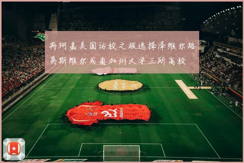 冉珂嘉美国访校之旅选择泽维尔路易斯维尔或南加州大学三所高校