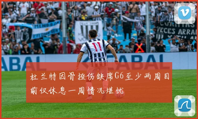 杜兰特因骨挫伤缺席G6至少两周目前仅休息一周情况堪忧