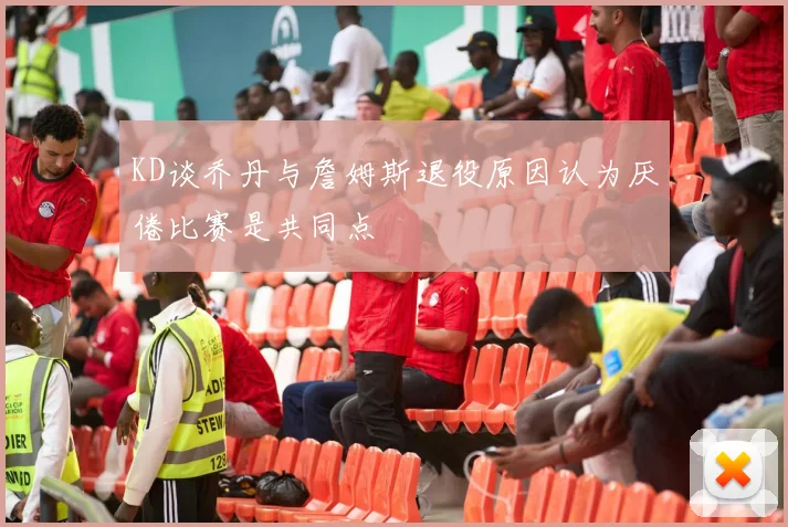 KD谈乔丹与詹姆斯退役原因认为厌倦比赛是共同点
