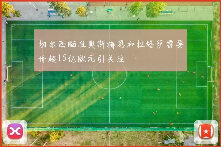 切尔西瞄准奥斯梅恩加拉塔萨雷要价超15亿欧元引关注