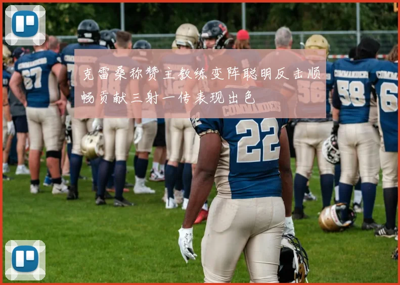 克雷桑称赞主教练变阵聪明反击顺畅贡献三射一传表现出色