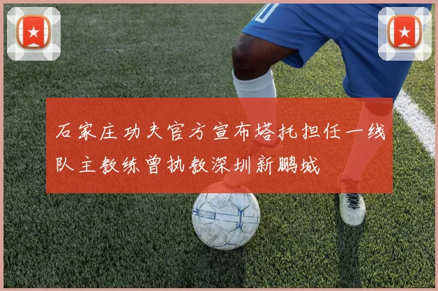 石家庄功夫官方宣布塔托担任一线队主教练曾执教深圳新鹏城