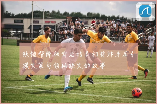 铁锤帮降级背后的真相将帅矛盾引援失策与领袖缺失的故事