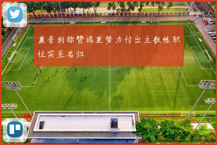 康奈利称赞诺里努力付出主教练职位实至名归
