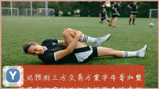 美记预测三方交易方案字母哥加盟绿军布朗前往开拓者杨瀚森投奔雄鹿